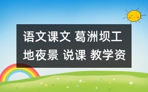 語(yǔ)文課文 葛洲壩工地夜景 說(shuō)課 教學(xué)資料