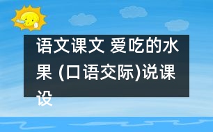 語(yǔ)文課文 愛(ài)吃的水果 (口語(yǔ)交際)說(shuō)課設(shè)計(jì) 教學(xué)資料