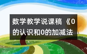 數(shù)學(xué)教學(xué)說課稿 《0的認識和0的加減法》說課稿
