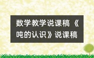 數(shù)學(xué)教學(xué)說課稿 《噸的認識》說課稿