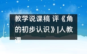 教學(xué)說(shuō)課稿 評(píng)《角的初步認(rèn)識(shí)》|人教課標(biāo)版