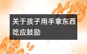 關(guān)于孩子用手拿東西吃應(yīng)鼓勵(lì)