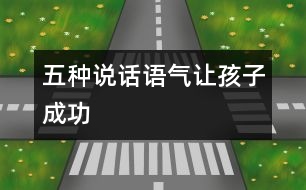 五種說(shuō)話語(yǔ)氣讓孩子成功