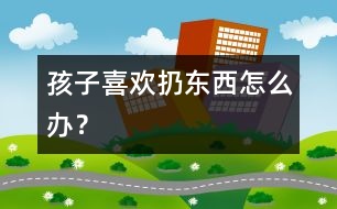 孩子喜歡扔東西怎么辦？