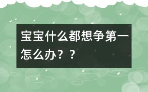 寶寶什么都想爭(zhēng)第一怎么辦？？