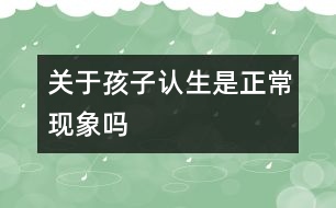 關(guān)于孩子認(rèn)生是正?，F(xiàn)象嗎