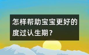 怎樣幫助寶寶更好的度過認(rèn)生期？