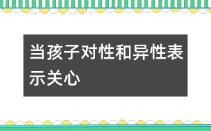 當(dāng)孩子對性和異性表示關(guān)心