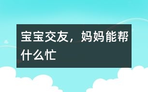 寶寶交友，媽媽能幫什么忙