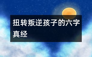 扭轉叛逆孩子的六字真經(jīng)