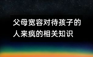 父母寬容對待孩子的人來瘋的相關知識