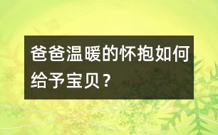 爸爸溫暖的懷抱如何給予寶貝？