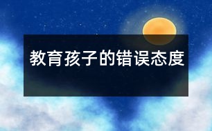教育孩子的錯誤態(tài)度
