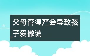 父母管得嚴(yán)會(huì)導(dǎo)致孩子愛撒謊