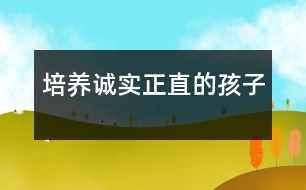 培養(yǎng)誠(chéng)實(shí)、正直的孩子