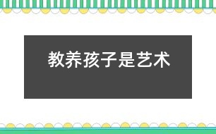 教養(yǎng)孩子是藝術(shù)