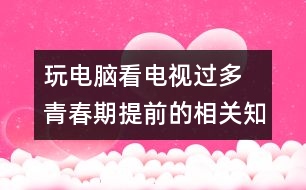 玩電腦看電視過(guò)多 青春期提前的相關(guān)知識(shí)