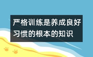 嚴(yán)格訓(xùn)練是養(yǎng)成良好習(xí)慣的根本的知識