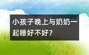 小孩子晚上與奶奶一起睡好不好？