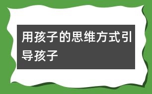 用孩子的思維方式引導孩子