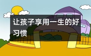 讓孩子享用一生的好習(xí)慣