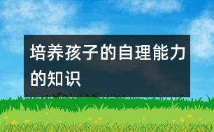 培養(yǎng)孩子的自理能力的知識(shí)