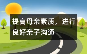 提高母親素質(zhì)，進(jìn)行良好親子溝通