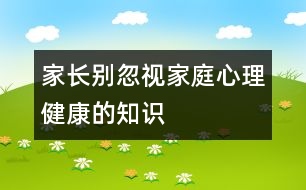 家長(zhǎng)別忽視家庭心理健康的知識(shí)