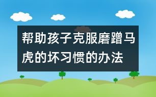 幫助孩子克服磨蹭、馬虎的壞習(xí)慣的辦法
