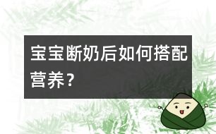 寶寶斷奶后如何搭配營養(yǎng)？