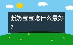 斷奶寶寶吃什么最好？