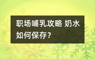 職場哺乳攻略 奶水如何保存？