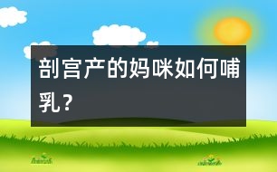 “剖宮產(chǎn)”的媽咪如何哺乳？