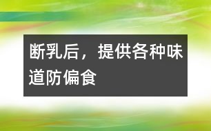斷乳后，提供各種味道防偏食