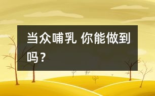 當(dāng)眾哺乳 你能做到嗎？