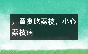 兒童貪吃荔枝，小心荔枝病