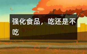 強(qiáng)化食品，吃還是不吃