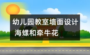 幼兒園教室墻面設計 海螺和牽?；?></p>										
													

<p>幼兒園的環(huán)境的創(chuàng)設直接影響到了每一個家長和孩子對幼兒園整體印象的關鍵環(huán)節(jié)，希望大家能合理的將幼兒園在已有的基礎上建設得很好，吸引更多的家長和孩子。希望我們網(wǎng)站能幫到您。</p><p /><center><br /><span style=