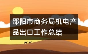邵陽市商務(wù)局機電產(chǎn)品出口工作總結(jié)