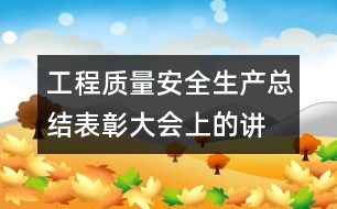 工程質(zhì)量、安全生產(chǎn)總結(jié)表彰大會上的講話