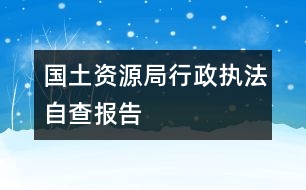 國土資源局行政執(zhí)法自查報(bào)告