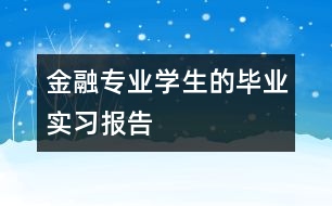 金融專業(yè)學(xué)生的畢業(yè)實習(xí)報告