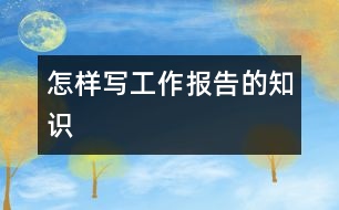 怎樣寫工作報(bào)告的知識(shí)
