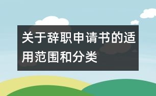 關(guān)于辭職申請(qǐng)書(shū)的適用范圍和分類