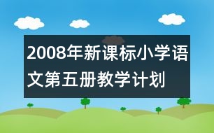 2008年新課標(biāo)小學(xué)語文第五冊教學(xué)計(jì)劃