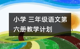 小學(xué) 三年級(jí)語(yǔ)文第六冊(cè)教學(xué)計(jì)劃