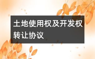 土地使用權(quán)及開(kāi)發(fā)權(quán)轉(zhuǎn)讓協(xié)議