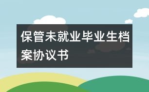 保管未就業(yè)畢業(yè)生檔案協(xié)議書(shū)