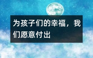 為孩子們的幸福，我們?cè)敢飧冻?></p>										
													<p><font color=