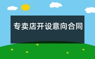專(zhuān)賣(mài)店開(kāi)設(shè)意向合同